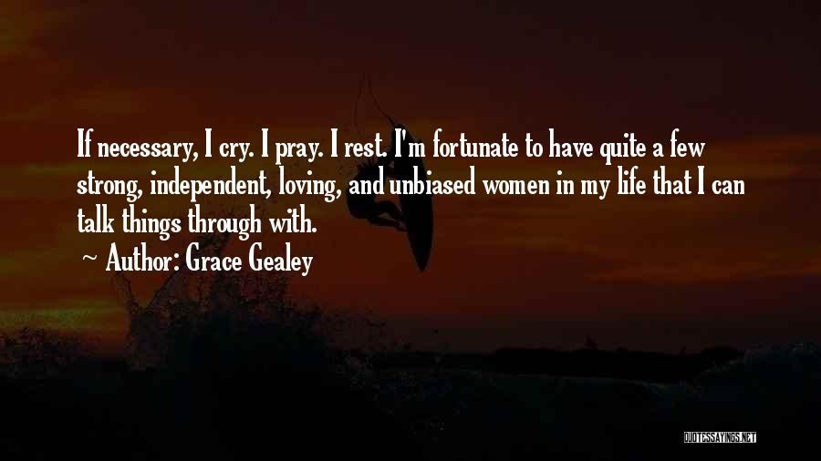 Grace Gealey Quotes: If Necessary, I Cry. I Pray. I Rest. I'm Fortunate To Have Quite A Few Strong, Independent, Loving, And Unbiased