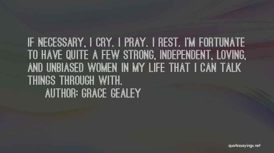 Grace Gealey Quotes: If Necessary, I Cry. I Pray. I Rest. I'm Fortunate To Have Quite A Few Strong, Independent, Loving, And Unbiased