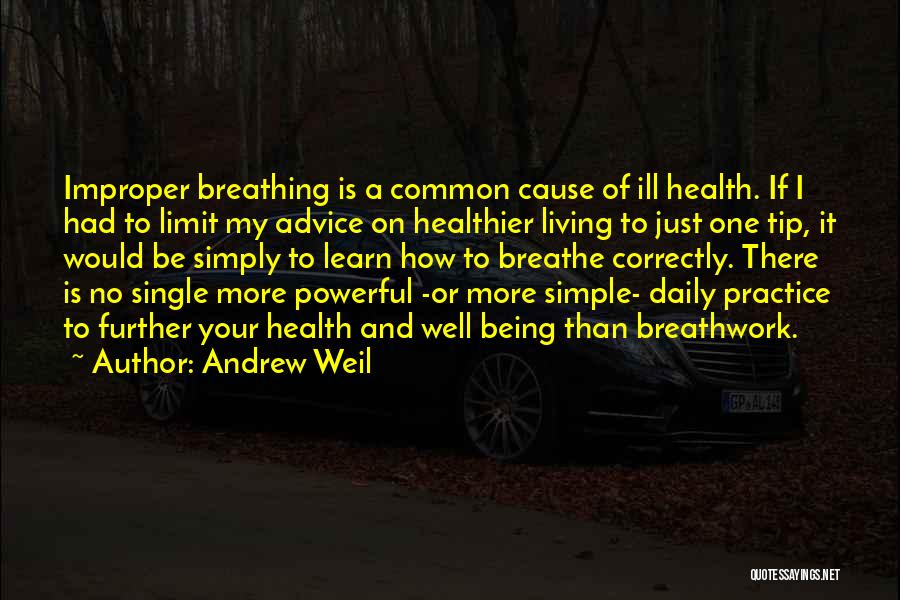 Andrew Weil Quotes: Improper Breathing Is A Common Cause Of Ill Health. If I Had To Limit My Advice On Healthier Living To