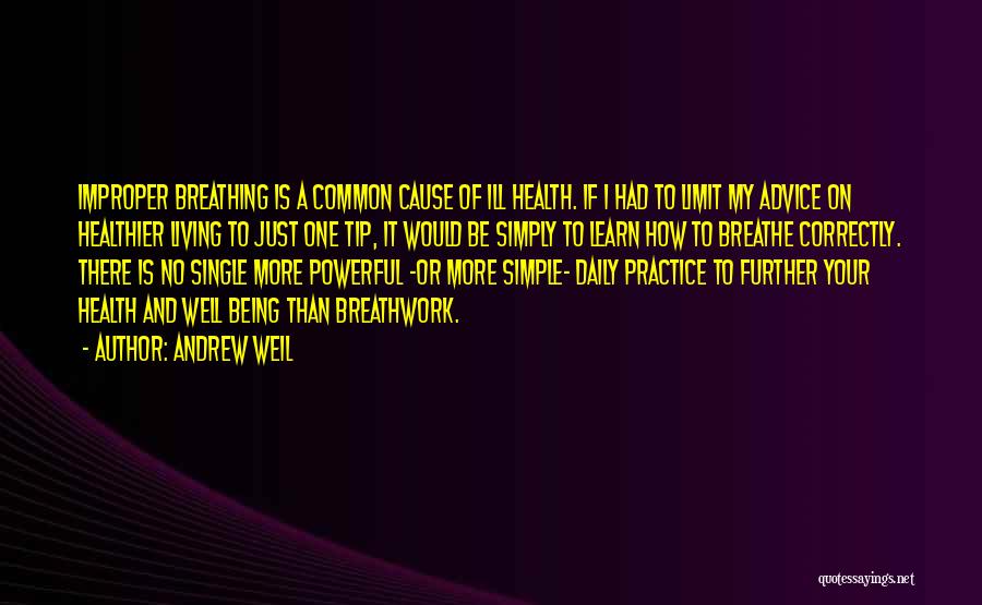 Andrew Weil Quotes: Improper Breathing Is A Common Cause Of Ill Health. If I Had To Limit My Advice On Healthier Living To