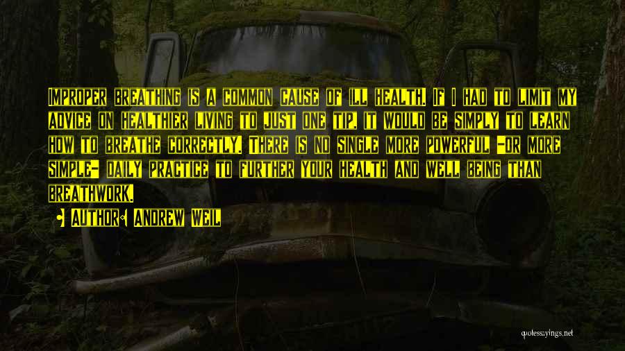 Andrew Weil Quotes: Improper Breathing Is A Common Cause Of Ill Health. If I Had To Limit My Advice On Healthier Living To