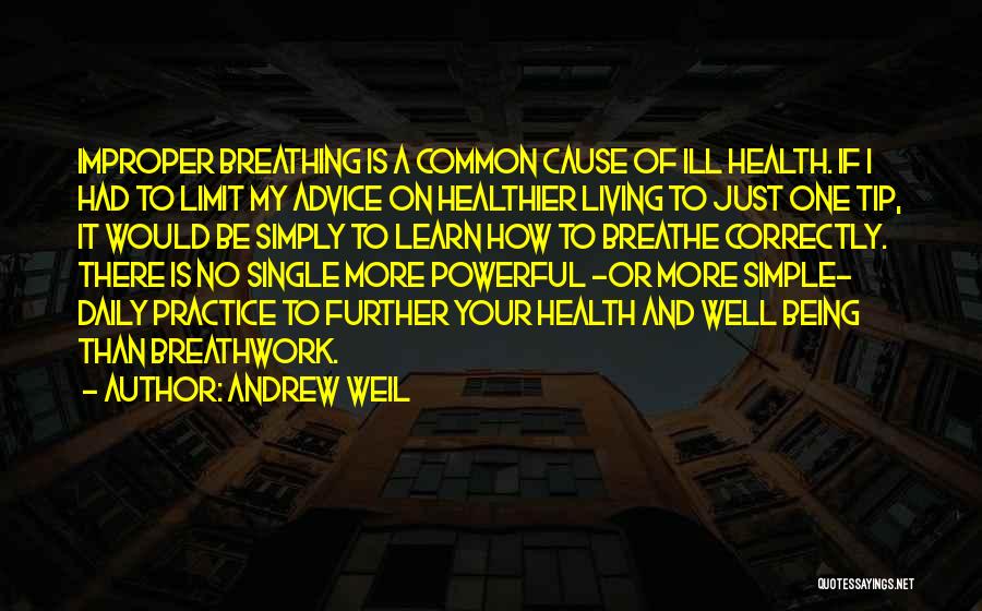 Andrew Weil Quotes: Improper Breathing Is A Common Cause Of Ill Health. If I Had To Limit My Advice On Healthier Living To