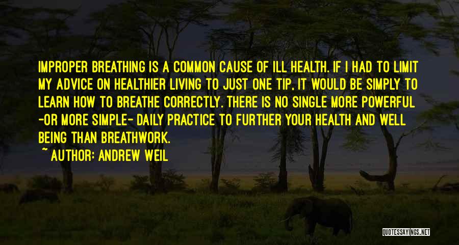 Andrew Weil Quotes: Improper Breathing Is A Common Cause Of Ill Health. If I Had To Limit My Advice On Healthier Living To