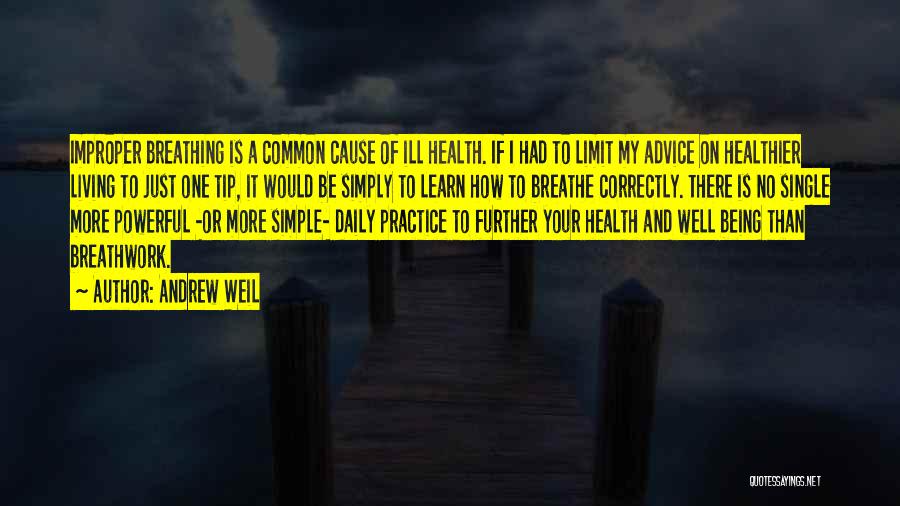 Andrew Weil Quotes: Improper Breathing Is A Common Cause Of Ill Health. If I Had To Limit My Advice On Healthier Living To