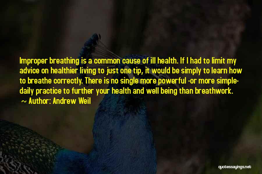 Andrew Weil Quotes: Improper Breathing Is A Common Cause Of Ill Health. If I Had To Limit My Advice On Healthier Living To