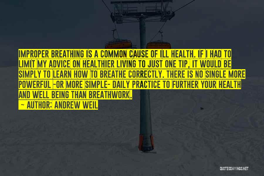 Andrew Weil Quotes: Improper Breathing Is A Common Cause Of Ill Health. If I Had To Limit My Advice On Healthier Living To