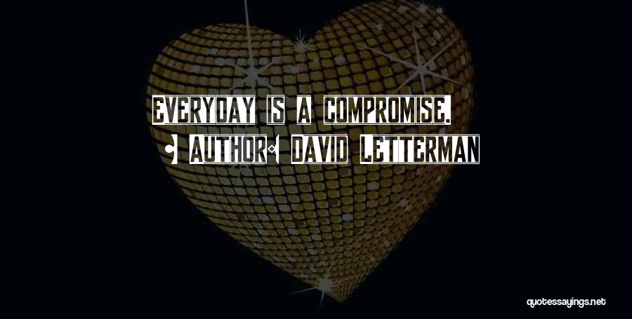 David Letterman Quotes: Everyday Is A Compromise.