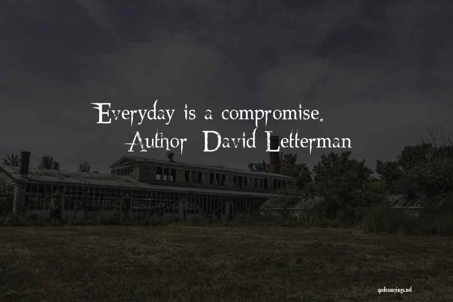 David Letterman Quotes: Everyday Is A Compromise.