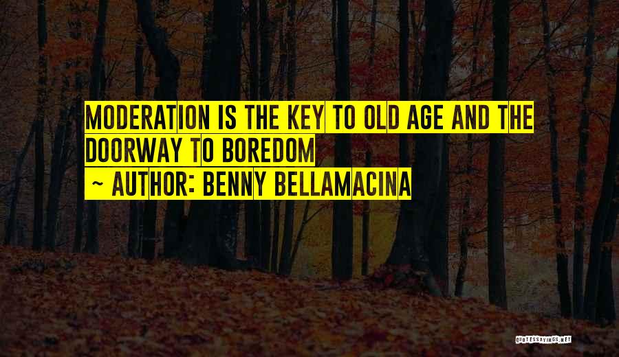 Benny Bellamacina Quotes: Moderation Is The Key To Old Age And The Doorway To Boredom