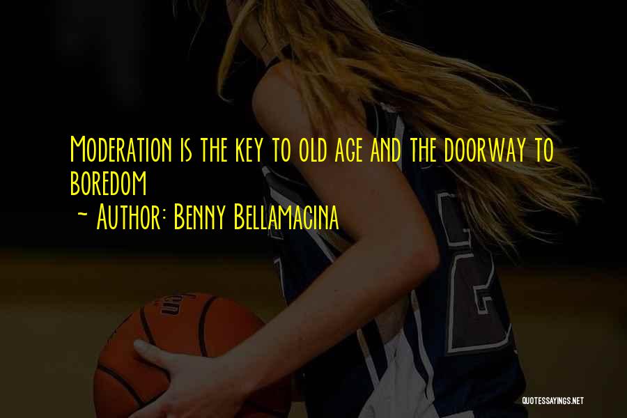 Benny Bellamacina Quotes: Moderation Is The Key To Old Age And The Doorway To Boredom