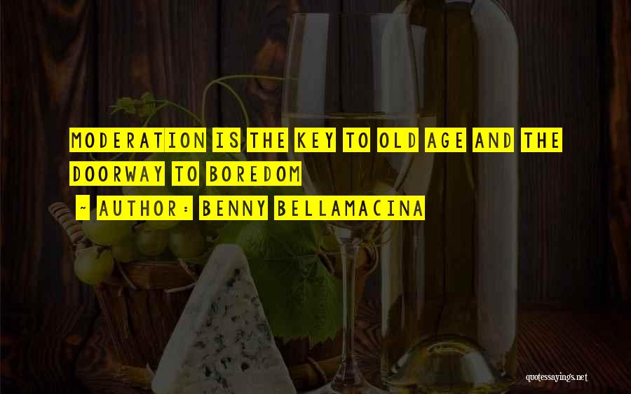 Benny Bellamacina Quotes: Moderation Is The Key To Old Age And The Doorway To Boredom