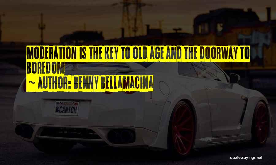 Benny Bellamacina Quotes: Moderation Is The Key To Old Age And The Doorway To Boredom