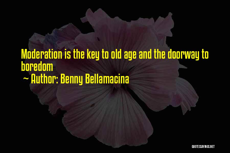 Benny Bellamacina Quotes: Moderation Is The Key To Old Age And The Doorway To Boredom