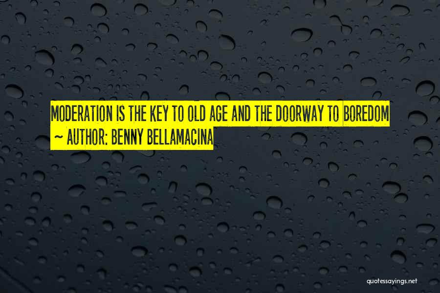 Benny Bellamacina Quotes: Moderation Is The Key To Old Age And The Doorway To Boredom