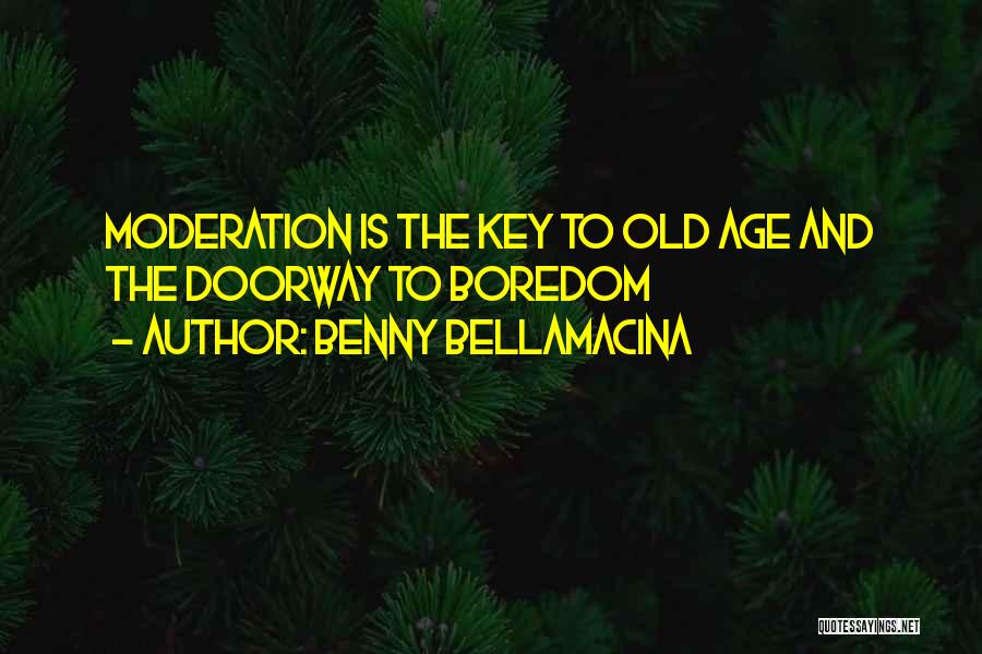 Benny Bellamacina Quotes: Moderation Is The Key To Old Age And The Doorway To Boredom