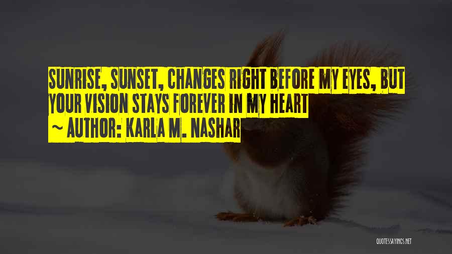 Karla M. Nashar Quotes: Sunrise, Sunset, Changes Right Before My Eyes, But Your Vision Stays Forever In My Heart