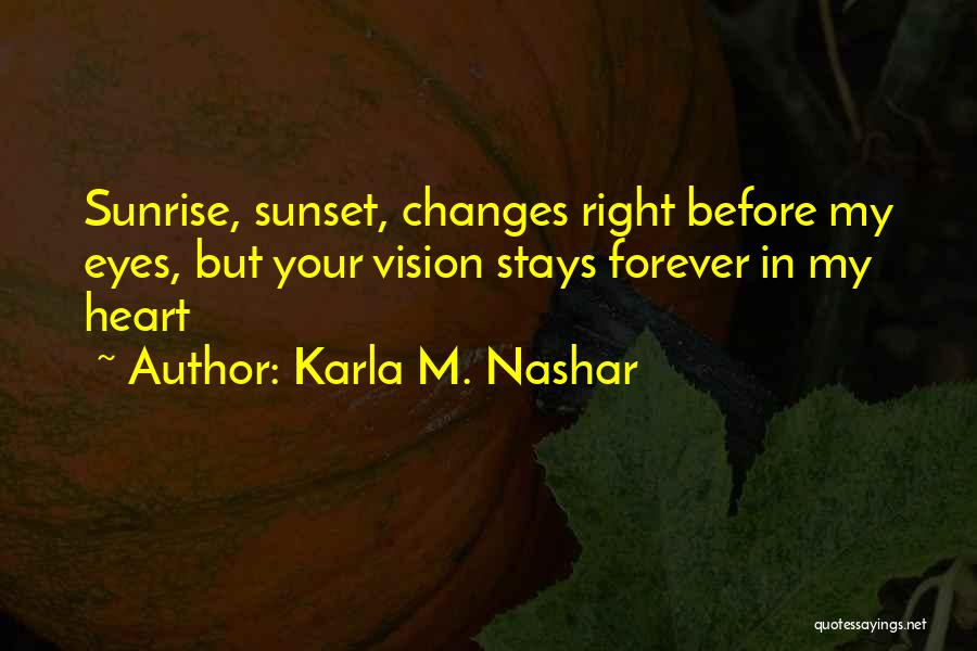 Karla M. Nashar Quotes: Sunrise, Sunset, Changes Right Before My Eyes, But Your Vision Stays Forever In My Heart