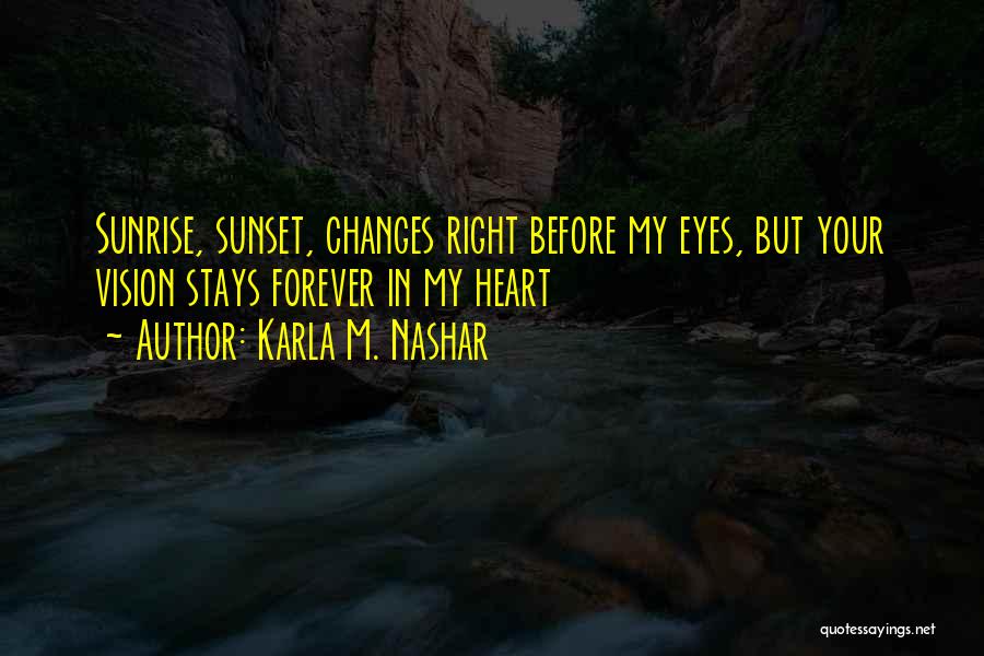 Karla M. Nashar Quotes: Sunrise, Sunset, Changes Right Before My Eyes, But Your Vision Stays Forever In My Heart