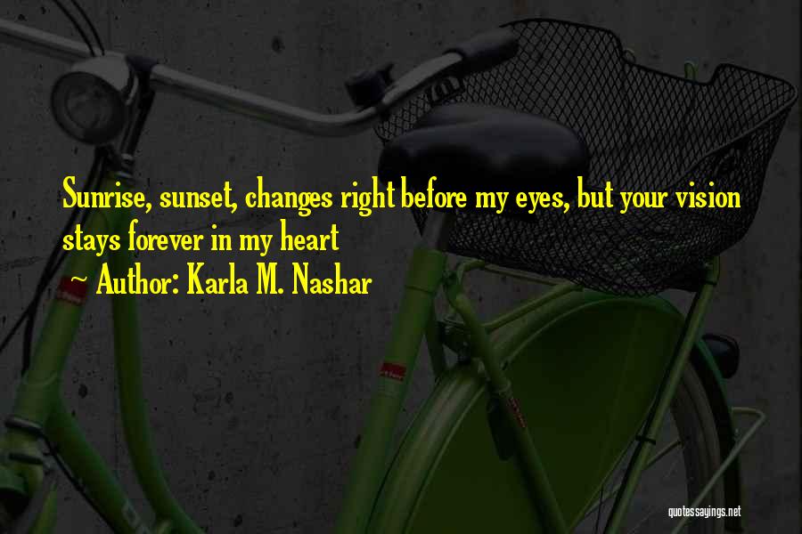 Karla M. Nashar Quotes: Sunrise, Sunset, Changes Right Before My Eyes, But Your Vision Stays Forever In My Heart