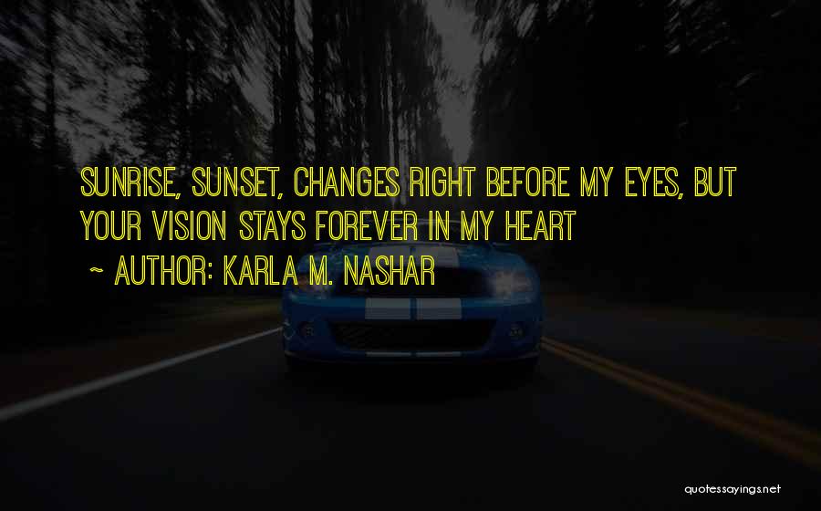 Karla M. Nashar Quotes: Sunrise, Sunset, Changes Right Before My Eyes, But Your Vision Stays Forever In My Heart