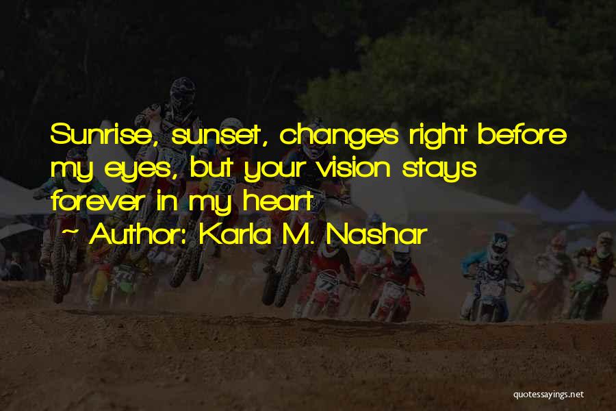 Karla M. Nashar Quotes: Sunrise, Sunset, Changes Right Before My Eyes, But Your Vision Stays Forever In My Heart
