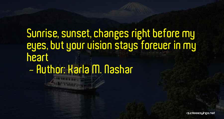 Karla M. Nashar Quotes: Sunrise, Sunset, Changes Right Before My Eyes, But Your Vision Stays Forever In My Heart