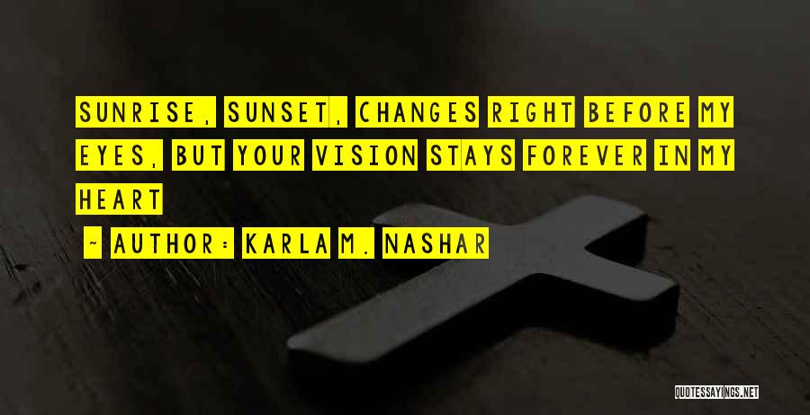 Karla M. Nashar Quotes: Sunrise, Sunset, Changes Right Before My Eyes, But Your Vision Stays Forever In My Heart