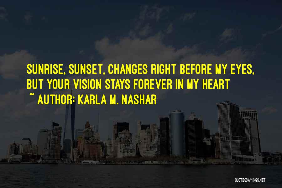 Karla M. Nashar Quotes: Sunrise, Sunset, Changes Right Before My Eyes, But Your Vision Stays Forever In My Heart