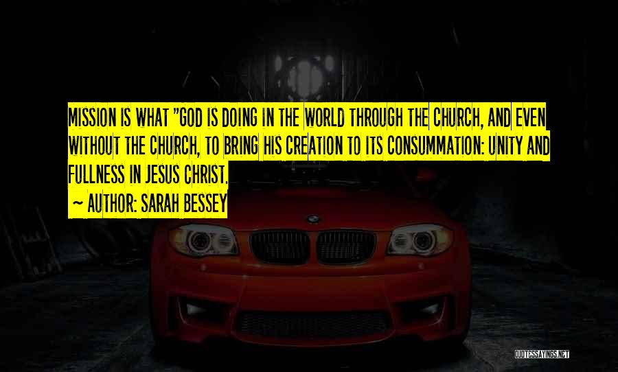 Sarah Bessey Quotes: Mission Is What God Is Doing In The World Through The Church, And Even Without The Church, To Bring His