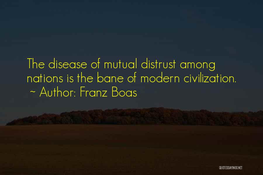 Franz Boas Quotes: The Disease Of Mutual Distrust Among Nations Is The Bane Of Modern Civilization.