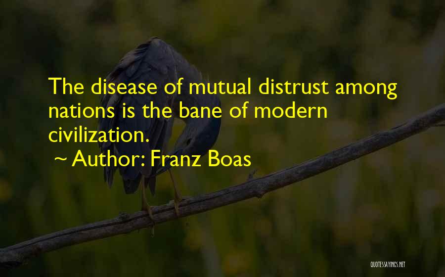 Franz Boas Quotes: The Disease Of Mutual Distrust Among Nations Is The Bane Of Modern Civilization.
