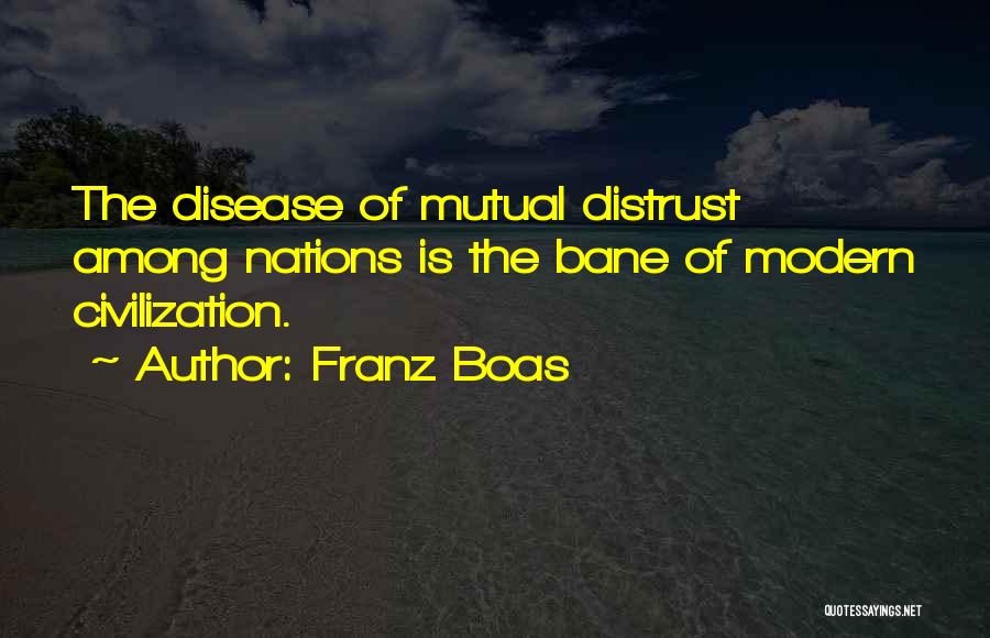 Franz Boas Quotes: The Disease Of Mutual Distrust Among Nations Is The Bane Of Modern Civilization.