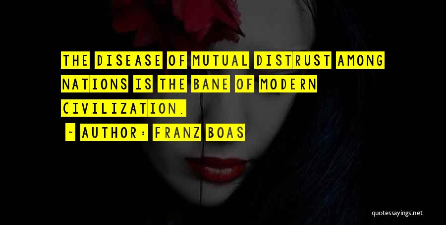 Franz Boas Quotes: The Disease Of Mutual Distrust Among Nations Is The Bane Of Modern Civilization.