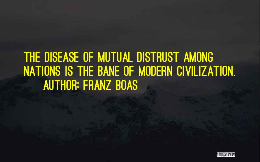 Franz Boas Quotes: The Disease Of Mutual Distrust Among Nations Is The Bane Of Modern Civilization.