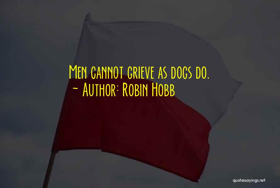 Robin Hobb Quotes: Men Cannot Grieve As Dogs Do.