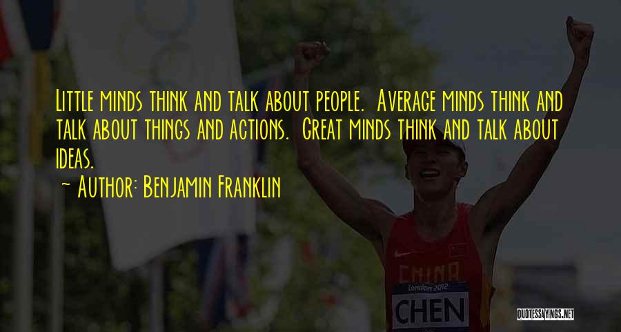 Benjamin Franklin Quotes: Little Minds Think And Talk About People. Average Minds Think And Talk About Things And Actions. Great Minds Think And