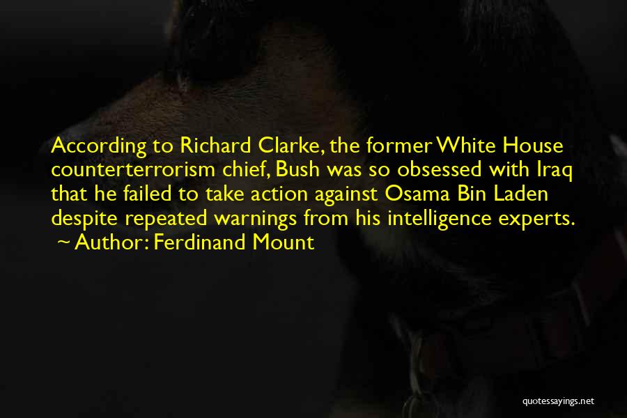 Ferdinand Mount Quotes: According To Richard Clarke, The Former White House Counterterrorism Chief, Bush Was So Obsessed With Iraq That He Failed To