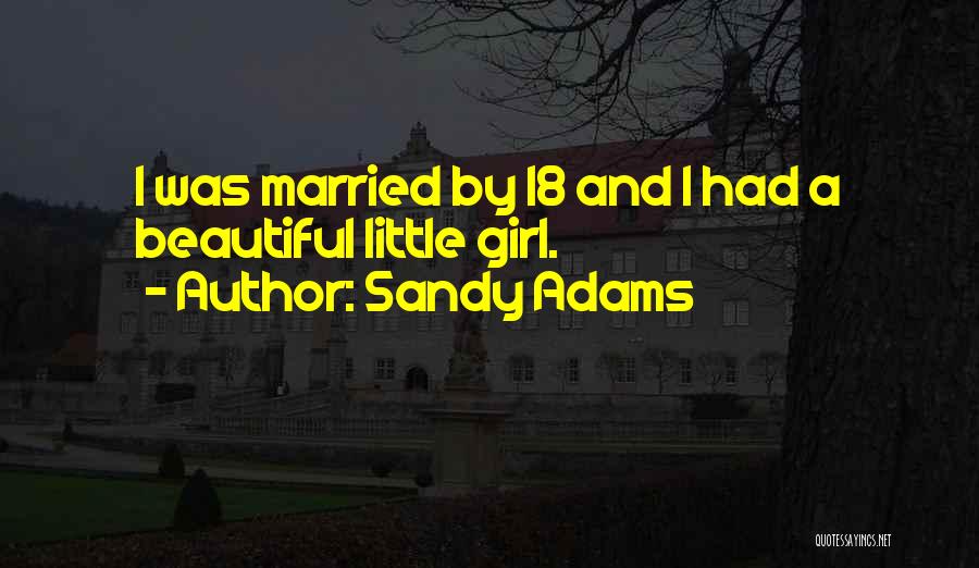 Sandy Adams Quotes: I Was Married By 18 And I Had A Beautiful Little Girl.