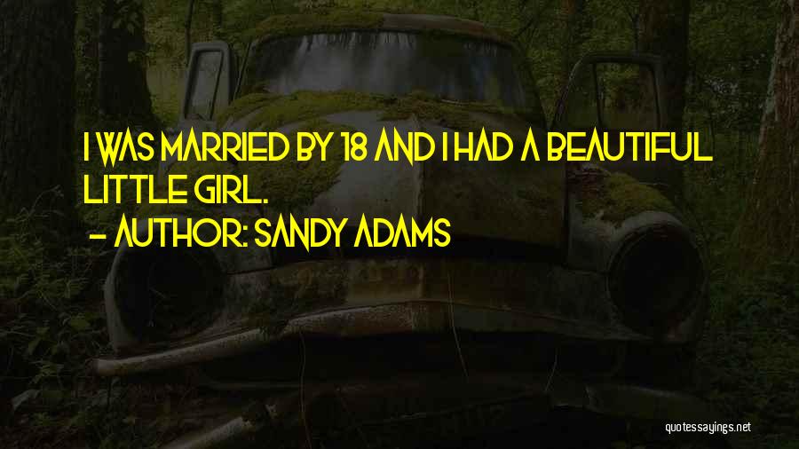 Sandy Adams Quotes: I Was Married By 18 And I Had A Beautiful Little Girl.