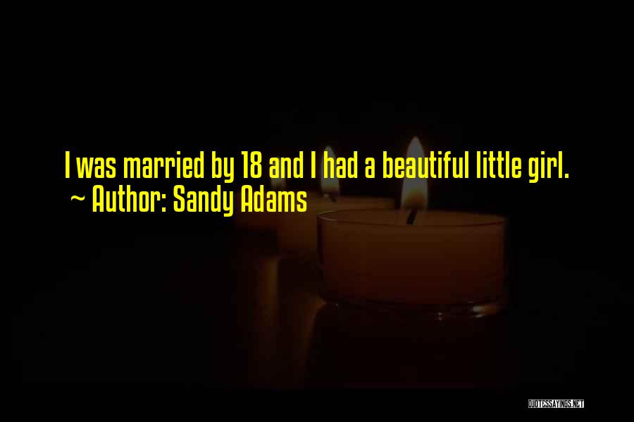 Sandy Adams Quotes: I Was Married By 18 And I Had A Beautiful Little Girl.