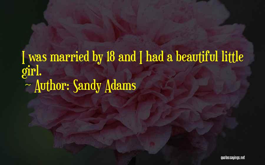 Sandy Adams Quotes: I Was Married By 18 And I Had A Beautiful Little Girl.