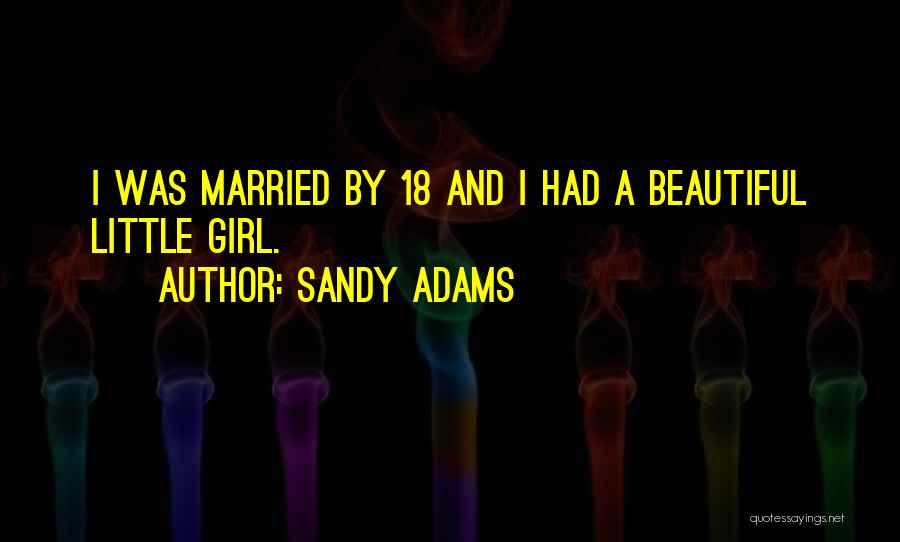 Sandy Adams Quotes: I Was Married By 18 And I Had A Beautiful Little Girl.