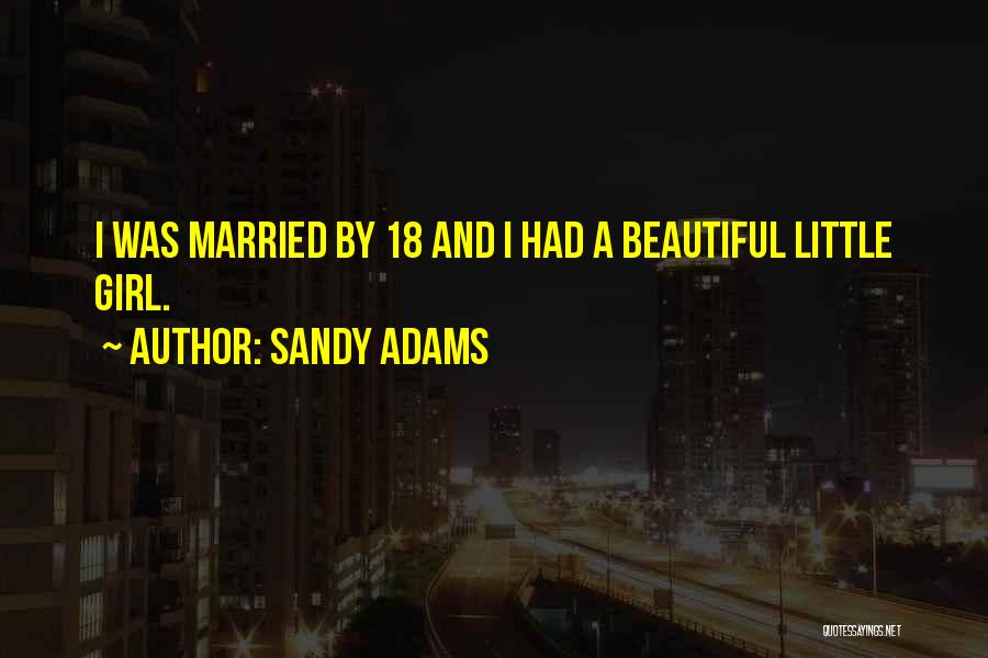 Sandy Adams Quotes: I Was Married By 18 And I Had A Beautiful Little Girl.