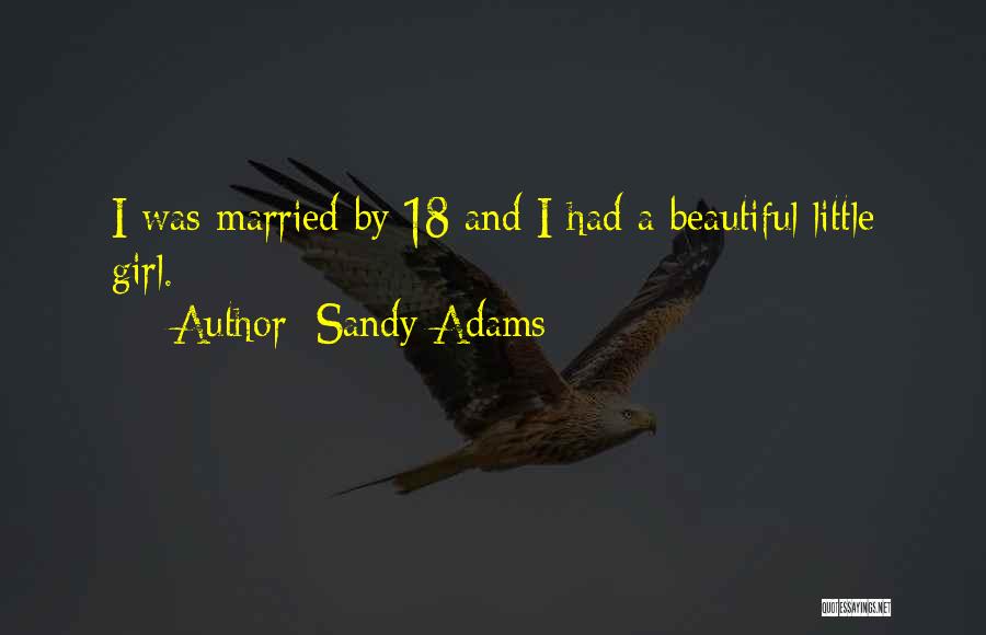 Sandy Adams Quotes: I Was Married By 18 And I Had A Beautiful Little Girl.