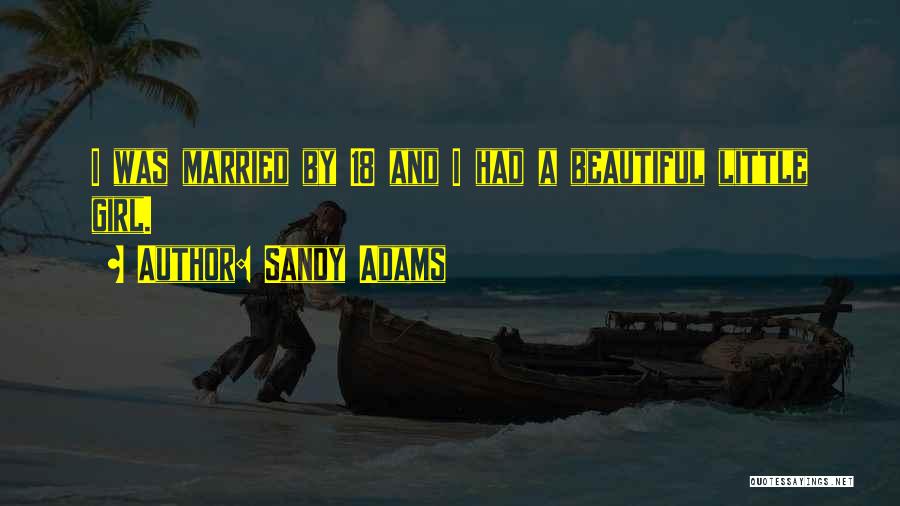 Sandy Adams Quotes: I Was Married By 18 And I Had A Beautiful Little Girl.