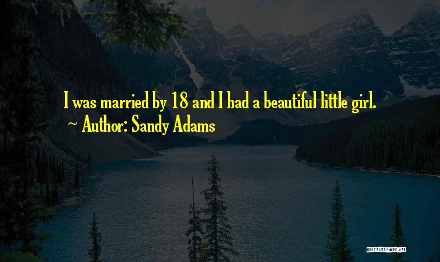 Sandy Adams Quotes: I Was Married By 18 And I Had A Beautiful Little Girl.