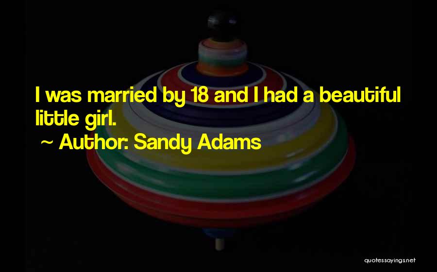 Sandy Adams Quotes: I Was Married By 18 And I Had A Beautiful Little Girl.