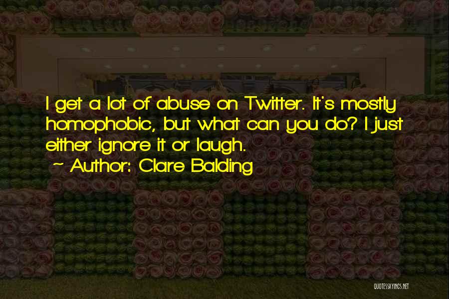 Clare Balding Quotes: I Get A Lot Of Abuse On Twitter. It's Mostly Homophobic, But What Can You Do? I Just Either Ignore