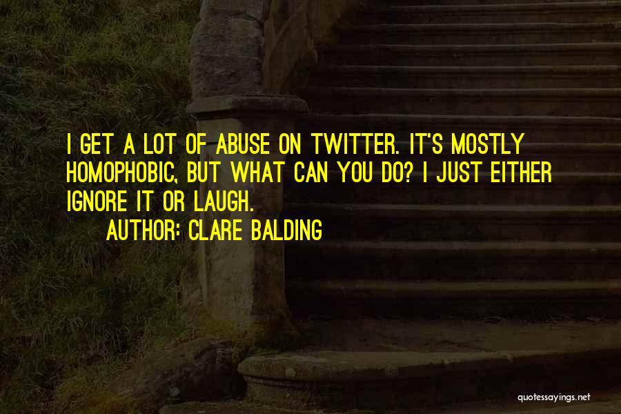 Clare Balding Quotes: I Get A Lot Of Abuse On Twitter. It's Mostly Homophobic, But What Can You Do? I Just Either Ignore