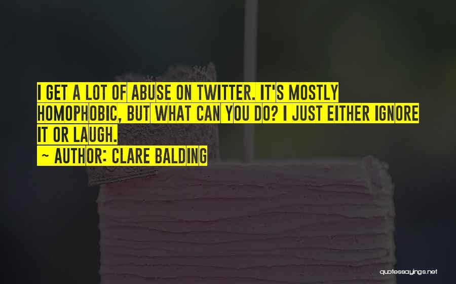 Clare Balding Quotes: I Get A Lot Of Abuse On Twitter. It's Mostly Homophobic, But What Can You Do? I Just Either Ignore